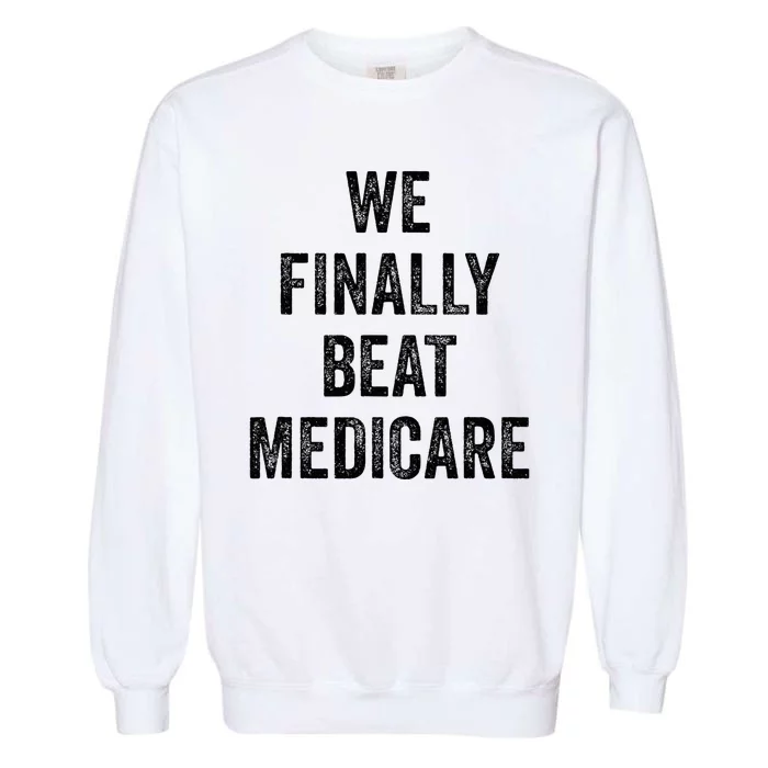 We Finally Beat Medicare Humorous Garment-Dyed Sweatshirt