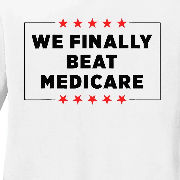 We Finally Beat Medicare Funny Ladies Long Sleeve Shirt