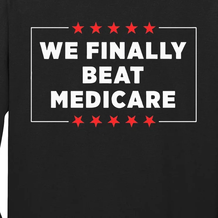 We Finally Beat Medicare Tall Long Sleeve T-Shirt