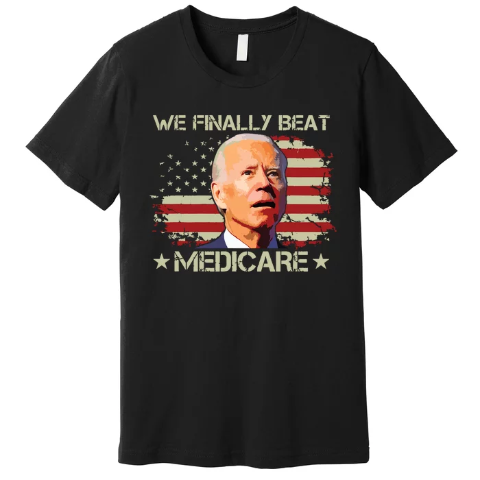 We Finally Beat Medicare Premium T-Shirt