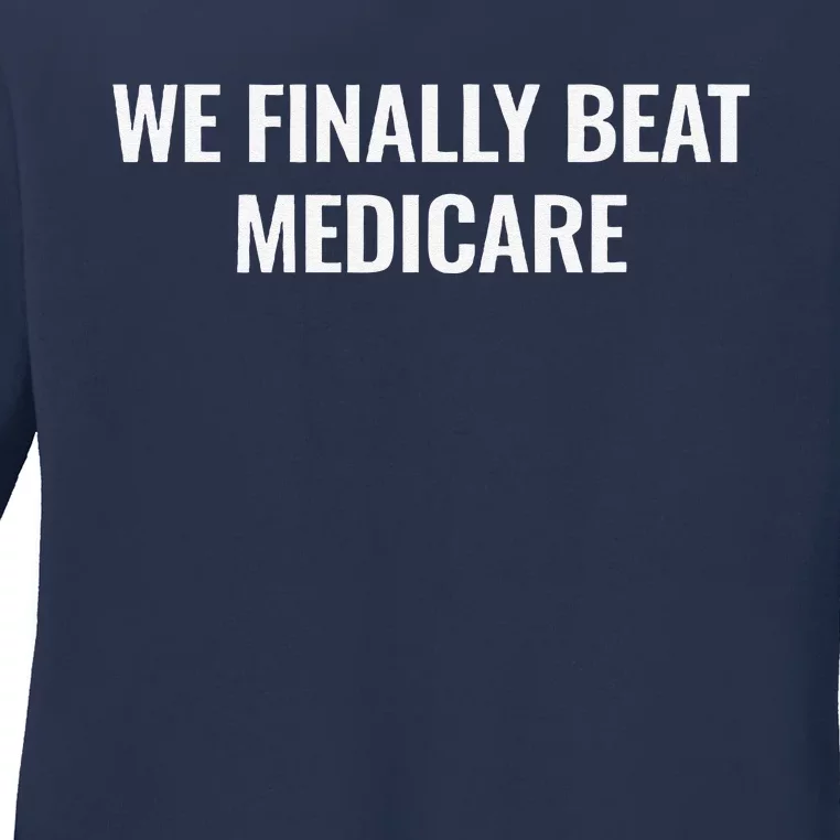 We Finally Beat Medicare Ladies Long Sleeve Shirt