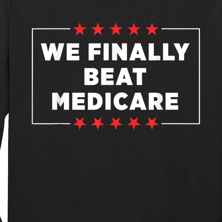 We Finally Beat Medicare Tall Long Sleeve T-Shirt