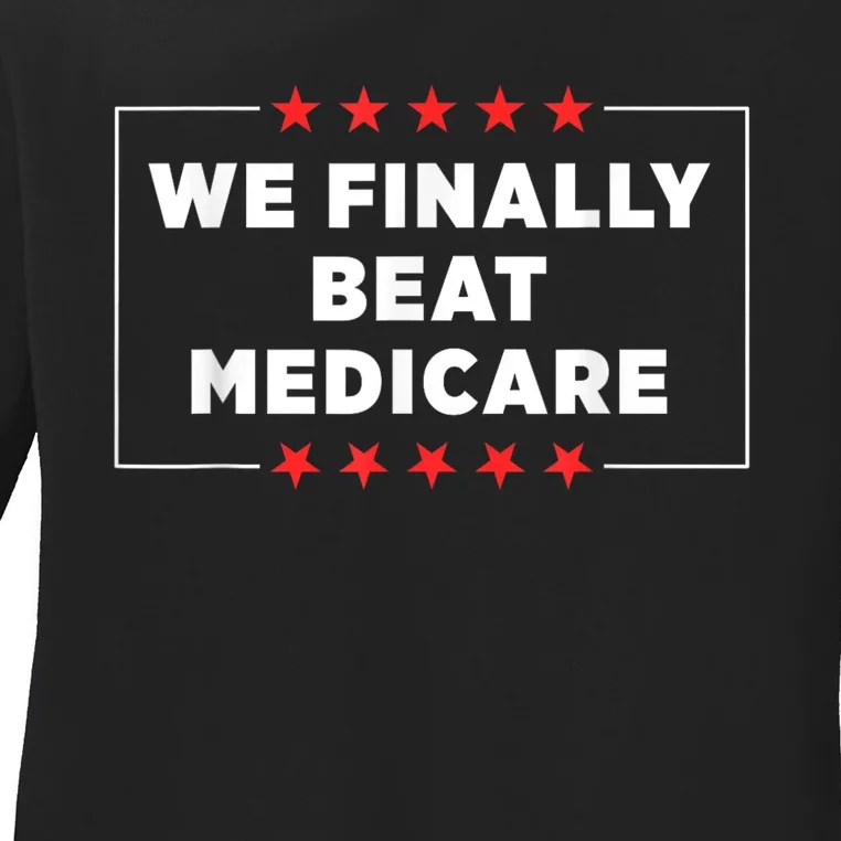 We Finally Beat Medicare Ladies Long Sleeve Shirt