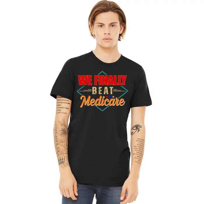 We Finally Beat Medicare Funny Political Statement Premium T-Shirt