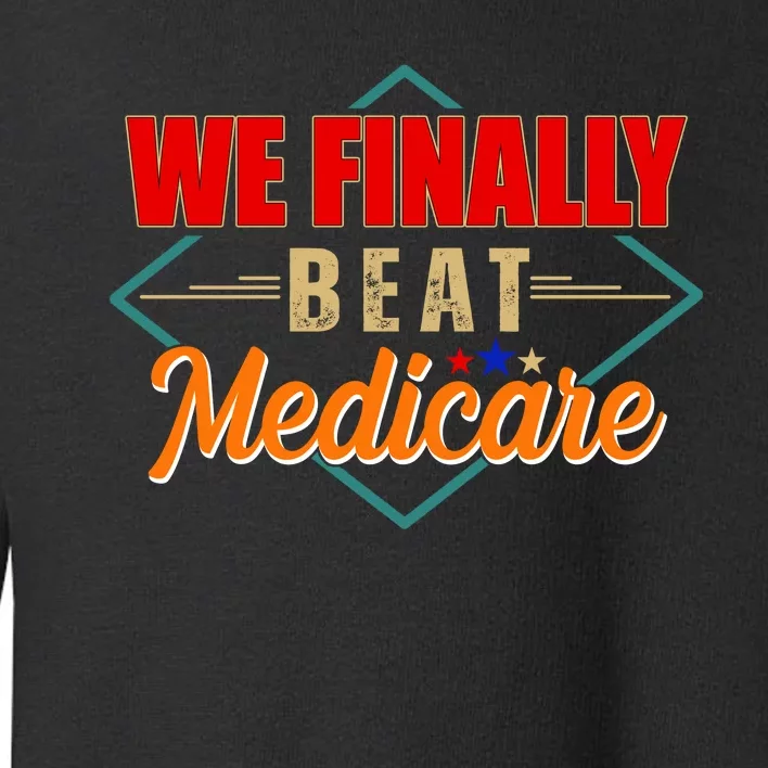 We Finally Beat Medicare Funny Political Statement Toddler Sweatshirt