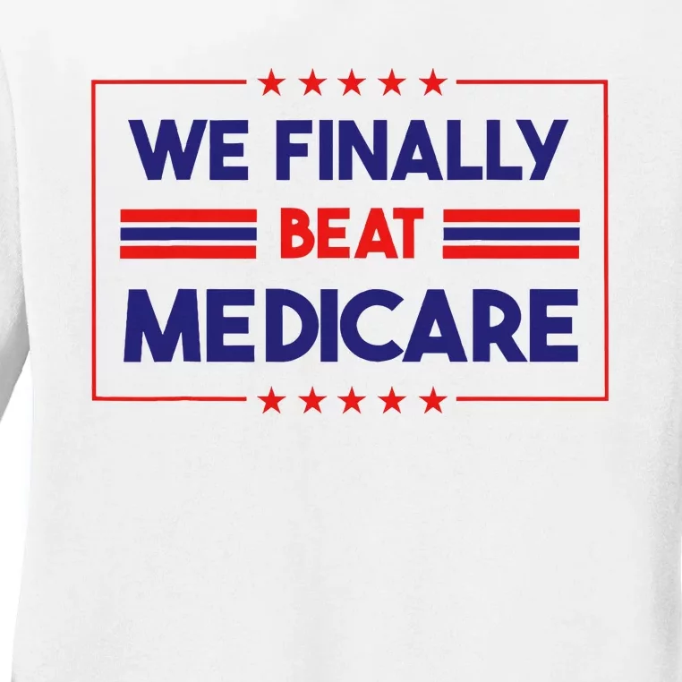 We Finally Beat Medicare Ladies Long Sleeve Shirt