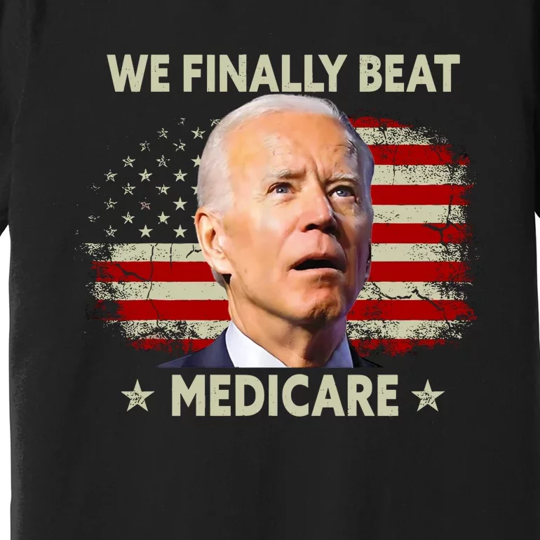 We Finally Beat Medicare Funny Biden Premium T-Shirt