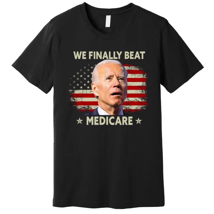 We Finally Beat Medicare Funny Biden Premium T-Shirt