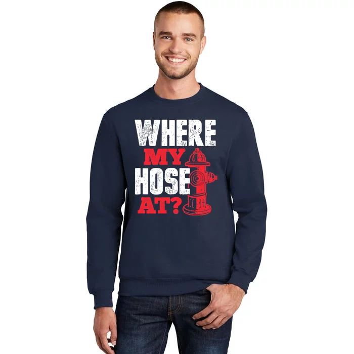 Wildland Firefighter Firefighting Fireman Where My Hose At Tall Sweatshirt