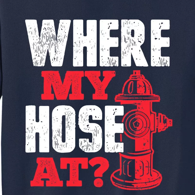 Wildland Firefighter Firefighting Fireman Where My Hose At Tall Sweatshirt