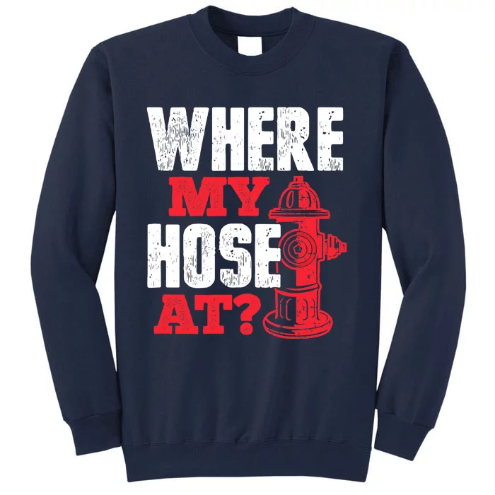 Wildland Firefighter Firefighting Fireman Where My Hose At Tall Sweatshirt