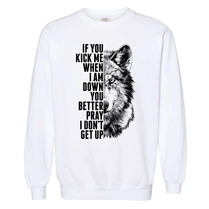 Wolf Face If You Kick Me When I Am Down You Better Pray I Don't Get Up Garment-Dyed Sweatshirt