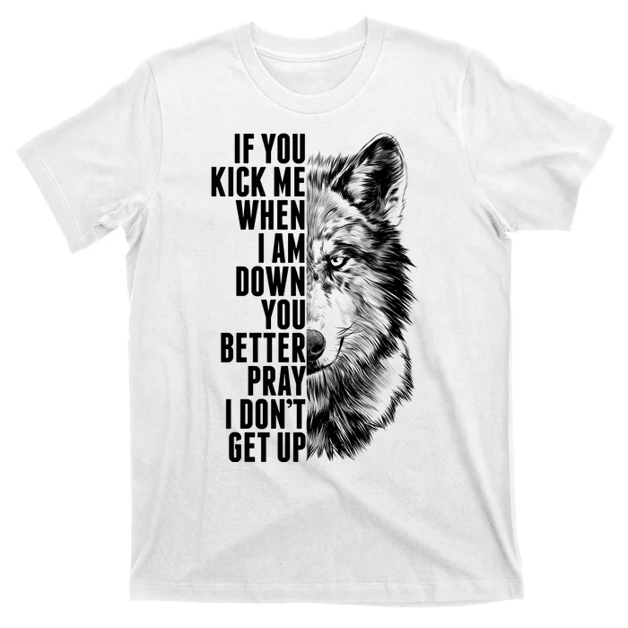 Wolf Face If You Kick Me When I Am Down You Better Pray I Don't Get Up T-Shirt