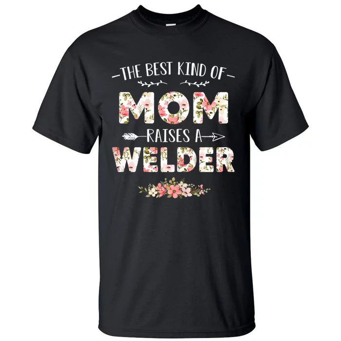 Wo Floral The Best Kind Of Mom Raises A Welder Cute Mothers Day Tall T-Shirt