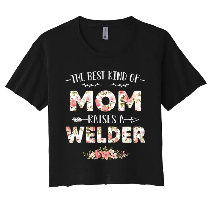 Wo Floral The Best Kind Of Mom Raises A Welder Cute Mothers Day Women's Crop Top Tee