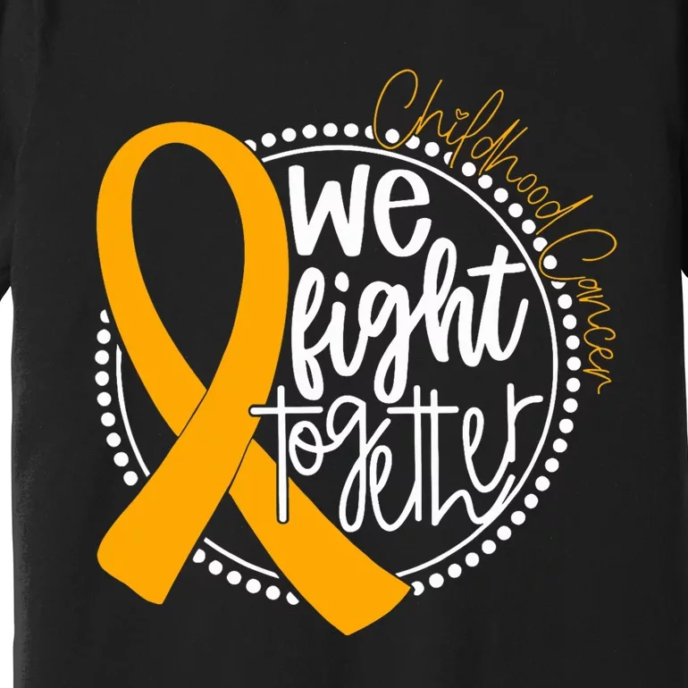 We Fight Together Childhood Cancer Awareness Gold Ribbon Premium T-Shirt