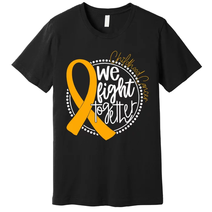 We Fight Together Childhood Cancer Awareness Gold Ribbon Premium T-Shirt