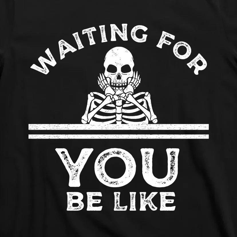 Waiting For You Be Like Skeleton Funny T-Shirt