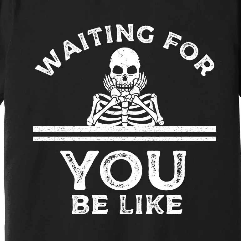 Waiting For You Be Like Skeleton Funny Premium T-Shirt