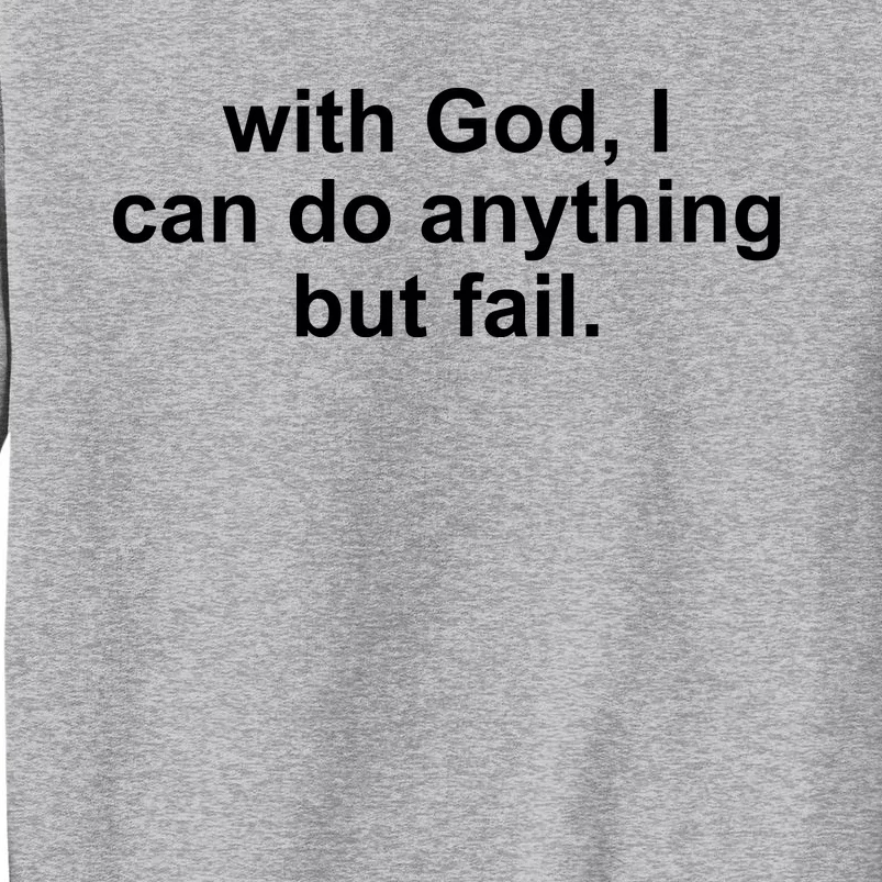 With God I Can Do Everything But Fail Tall Sweatshirt