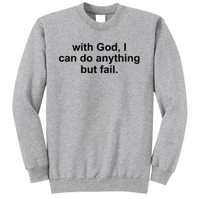 With God I Can Do Everything But Fail Tall Sweatshirt