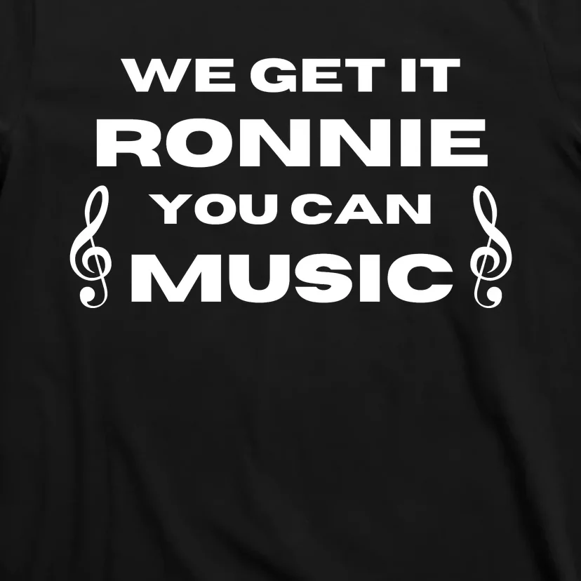 We Get It Ronnie You Can Music T-Shirt