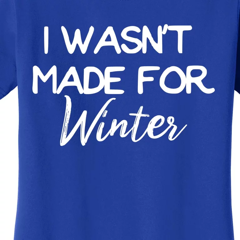 Winter Gift I Wasn't Made For Winter Gift Seasonal Funny Gift Women's T-Shirt