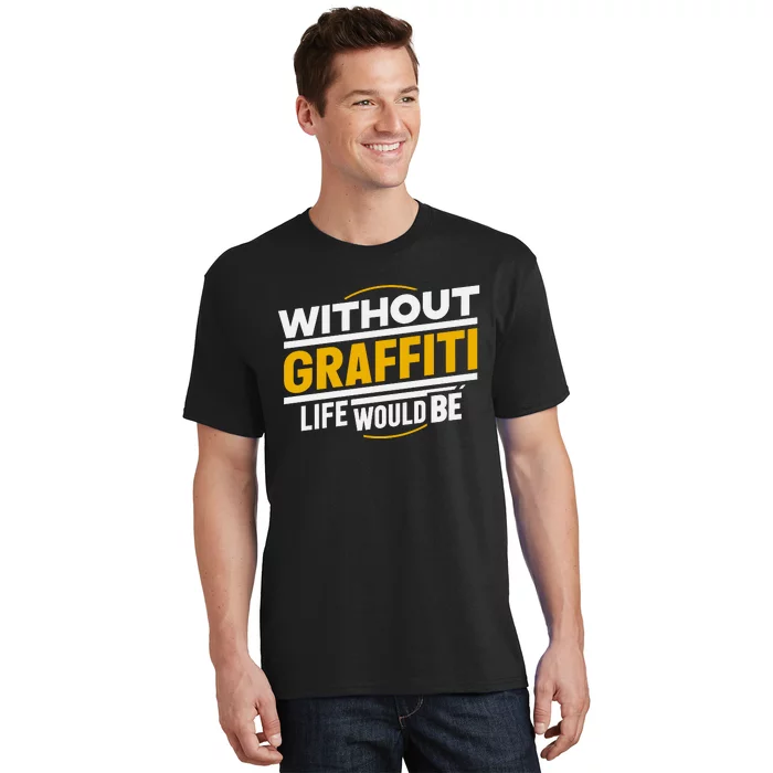 Without Graffiti Life Would Be Static T-Shirt