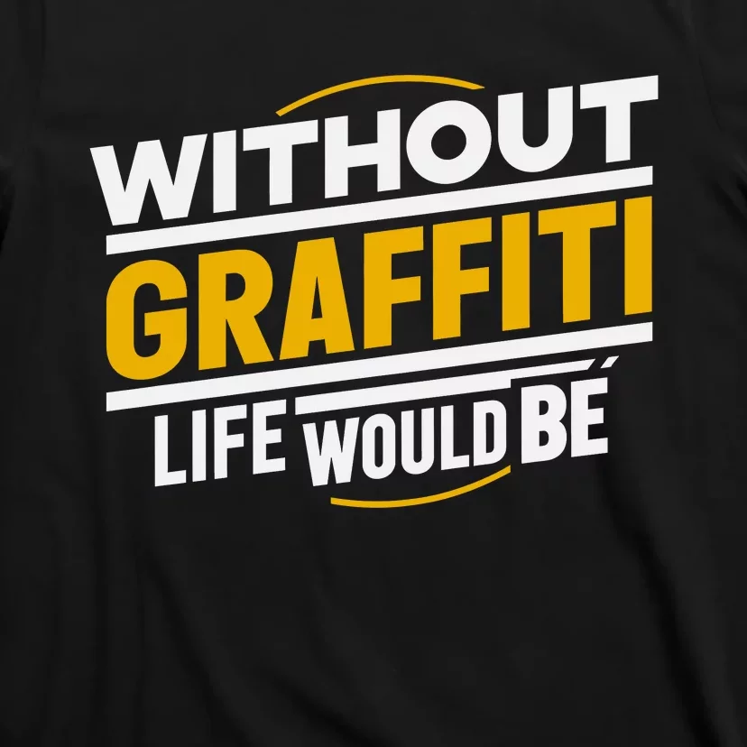 Without Graffiti Life Would Be Static T-Shirt