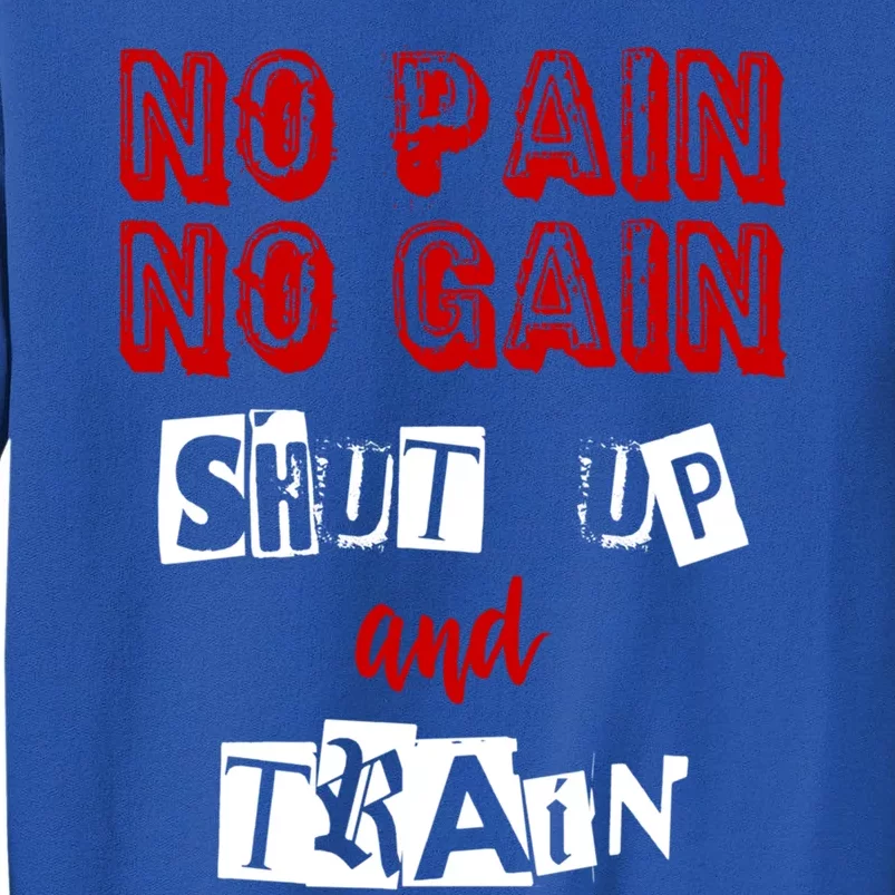 Workoumeaningful Gift No Pain No Gain Shut Up And Train Gym Gift Funny Gift Tall Sweatshirt