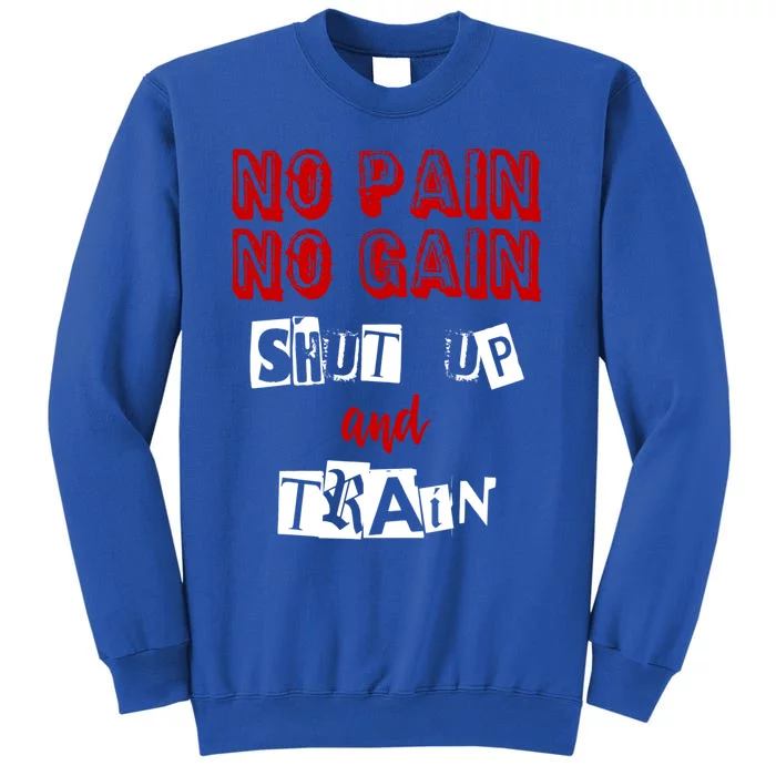 Workoumeaningful Gift No Pain No Gain Shut Up And Train Gym Gift Funny Gift Tall Sweatshirt