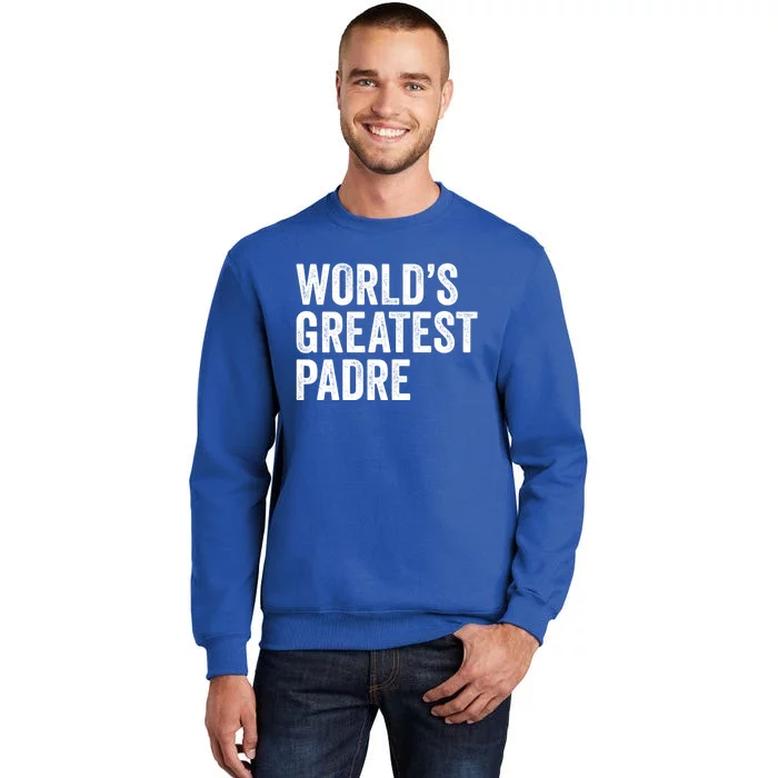 Worlds Greatest Padre Funny Dad Father Or Grandpa Gift Tall Sweatshirt