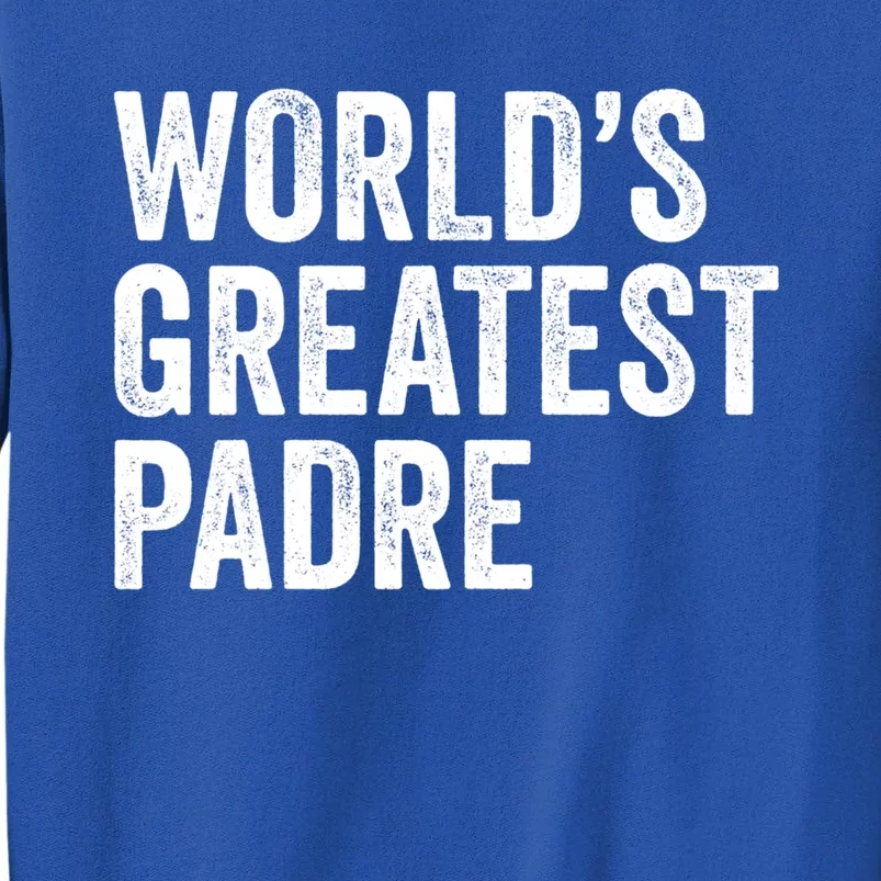 Worlds Greatest Padre Funny Dad Father Or Grandpa Gift Tall Sweatshirt