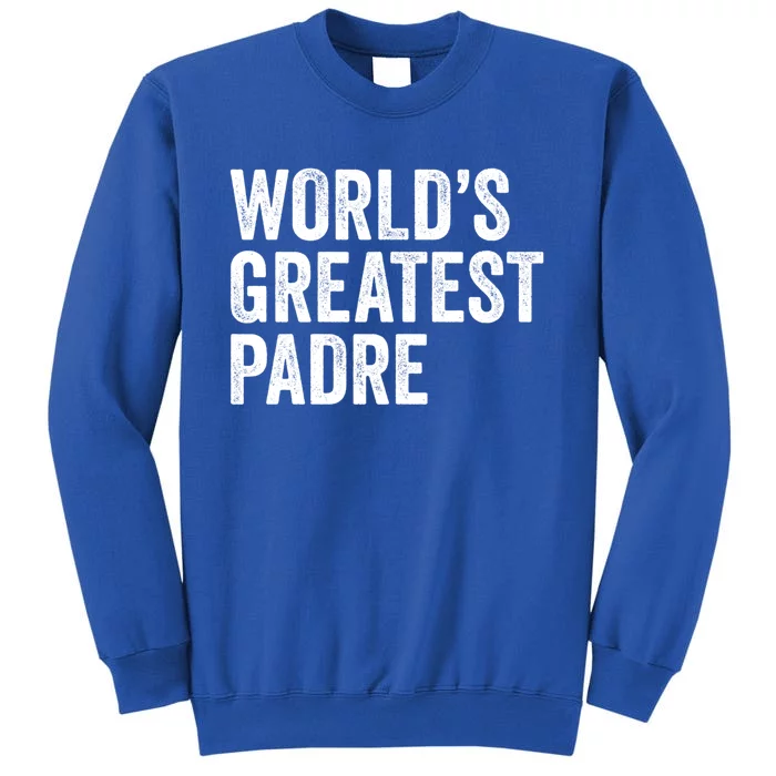 Worlds Greatest Padre Funny Dad Father Or Grandpa Gift Tall Sweatshirt