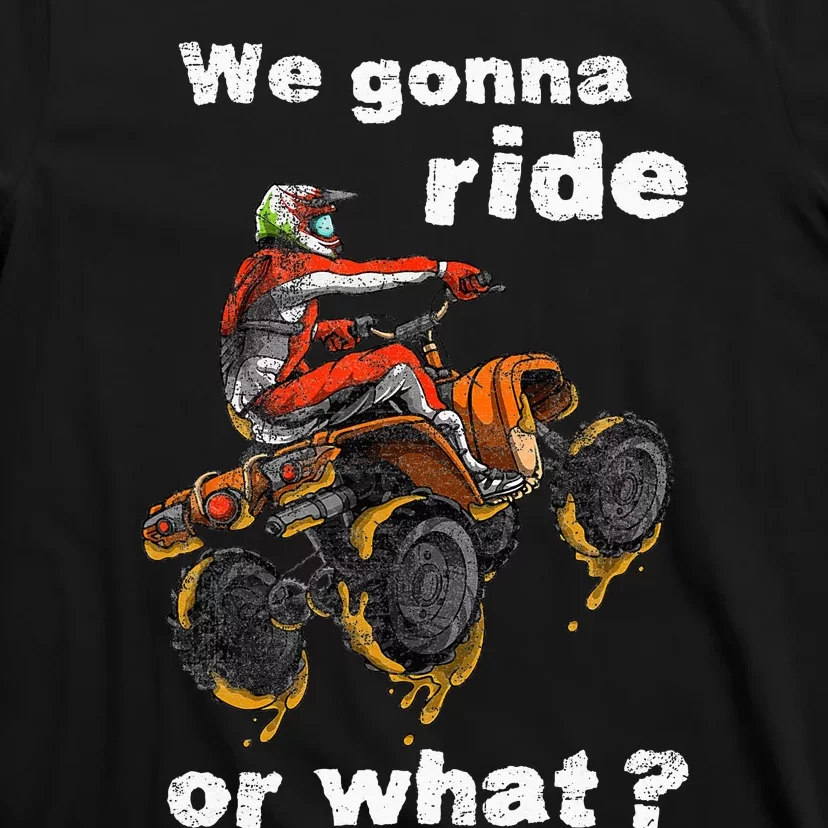 We Gonna Ride Or What Fun Gift ATV Four Wheeler Quad Bike T-Shirt