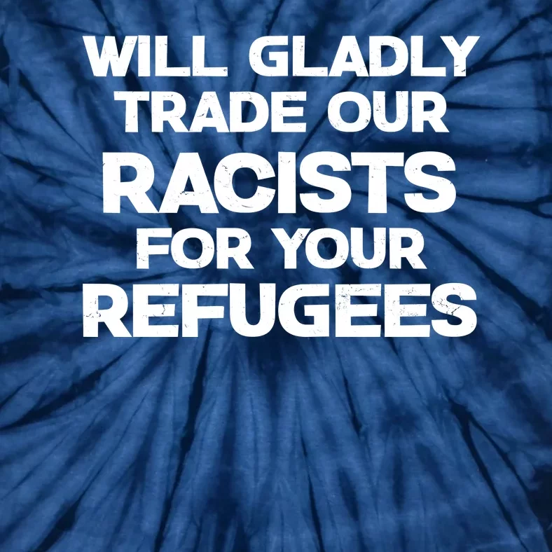 Will Gladly Trade Our Racists For Your Refugees Tie-Dye T-Shirt