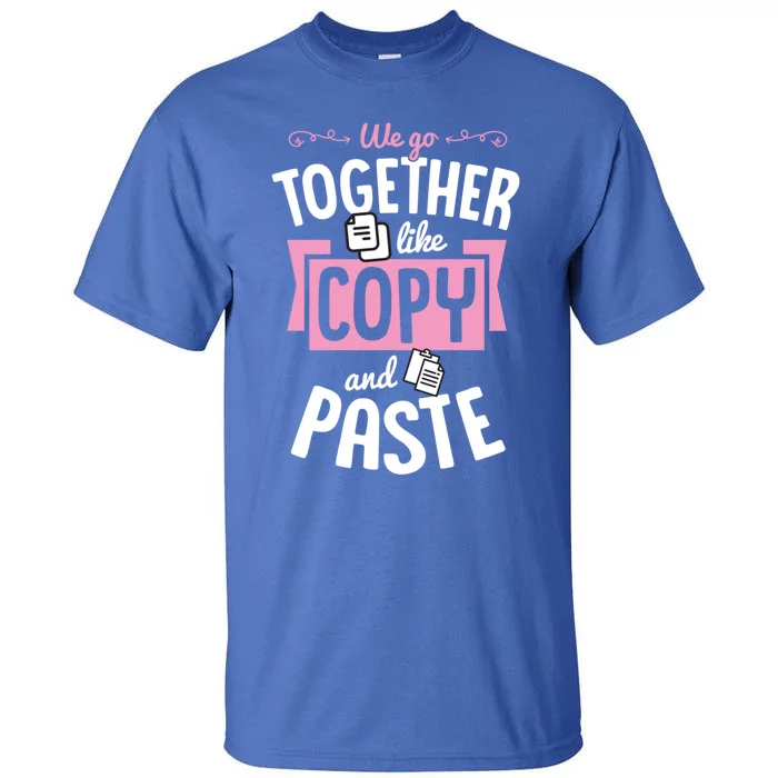 We Go Together Like Copy And Paste Cute Valentines Day Gift Tall T-Shirt