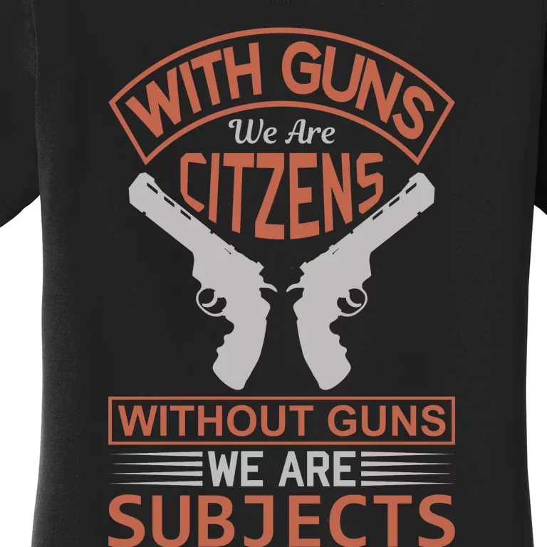 With Guns We Are Citzens Without Guns We Are Subjects Women's T-Shirt