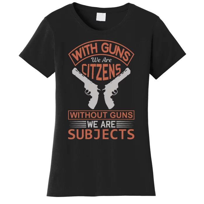 With Guns We Are Citzens Without Guns We Are Subjects Women's T-Shirt