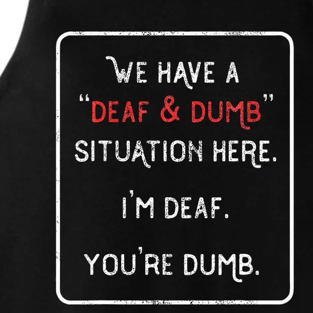 We Have A Deaf And Dumb Situation Here IM Deaf YouRe Dumb Ladies Tri-Blend Wicking Tank