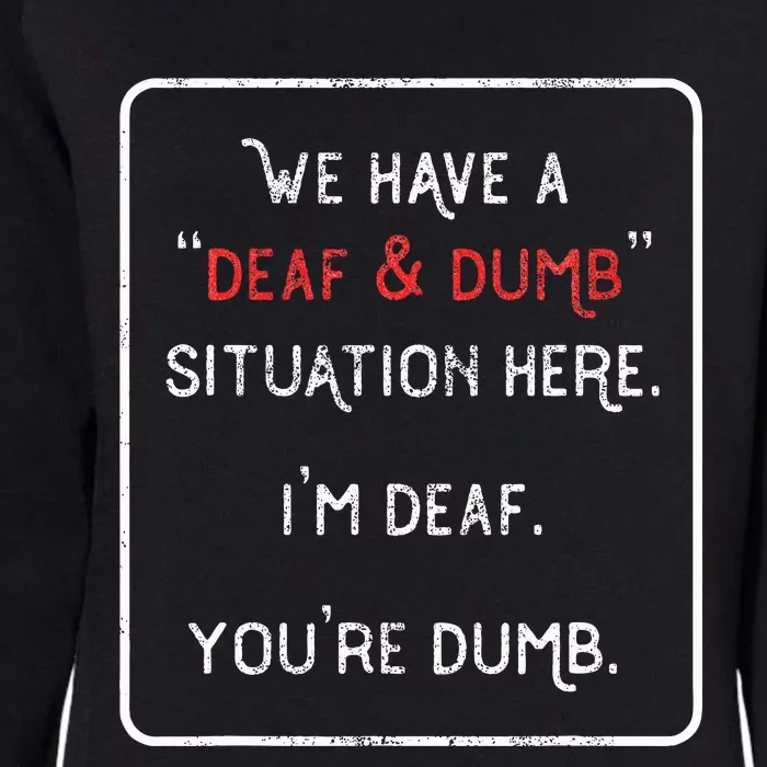 We Have A Deaf And Dumb Situation Here IM Deaf YouRe Dumb Womens California Wash Sweatshirt