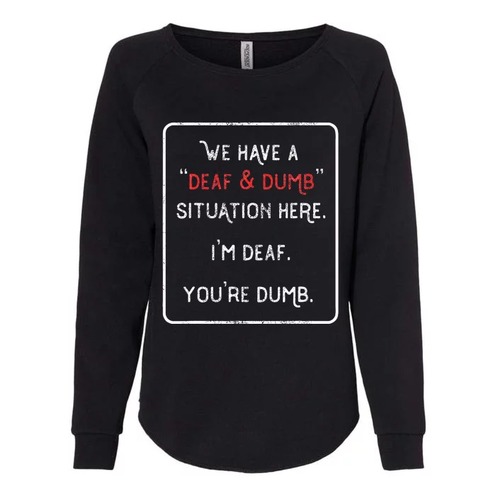 We Have A Deaf And Dumb Situation Here IM Deaf YouRe Dumb Womens California Wash Sweatshirt