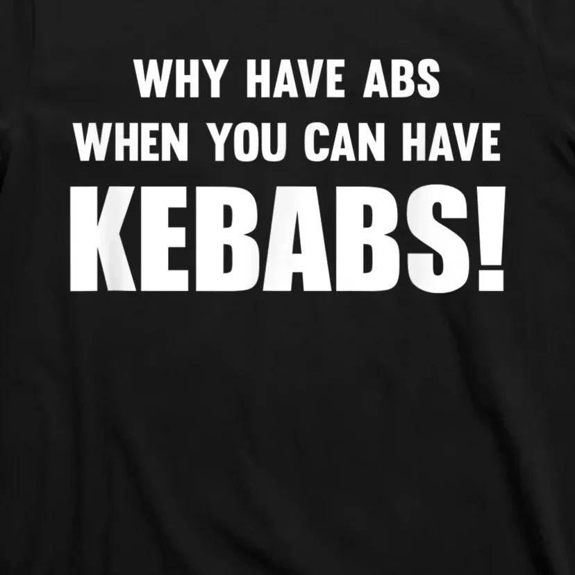 Why Have Abs When You Can Have Kebabs T-Shirt