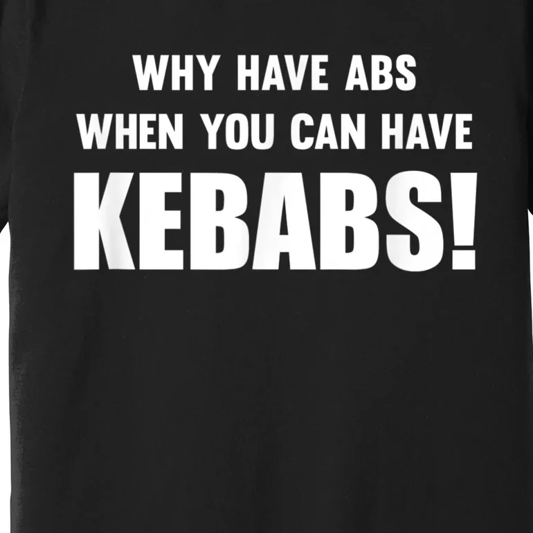 Why Have Abs When You Can Have Kebabs Premium T-Shirt