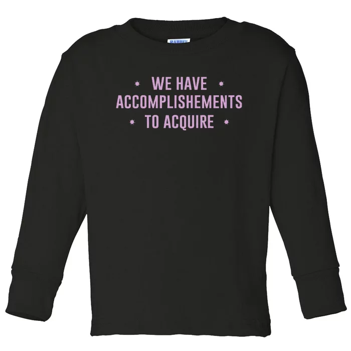 We Have Accomplishments To Acquire Funny Pin.K Toddler Long Sleeve Shirt