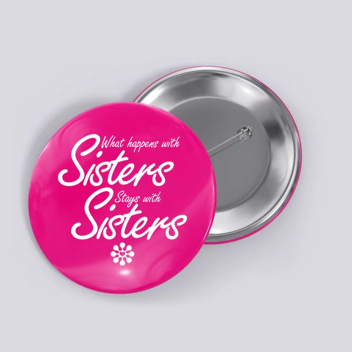 What Happens With Sisters Stays With Sisters Button