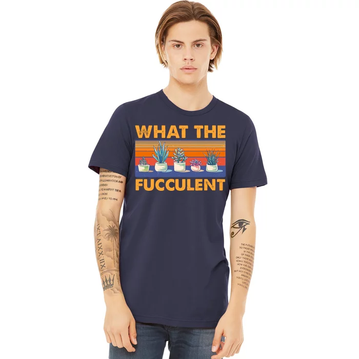 What The Fucculent Succulent Premium T-Shirt