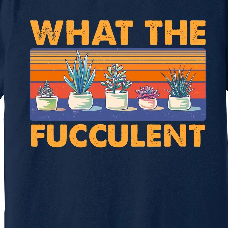 What The Fucculent Succulent Premium T-Shirt