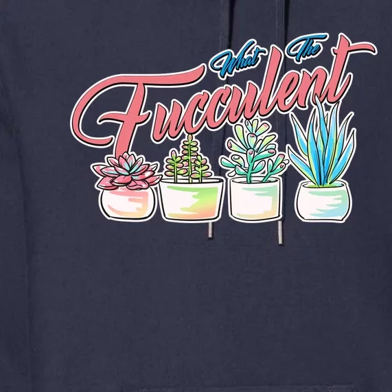 What the Fucculent Succulent Fanatic Plant Collector Premium Hoodie