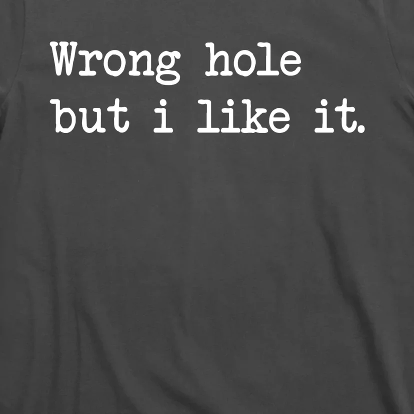 Wrong Hole But I Like It Funny Sayings Adult Humor T-Shirt